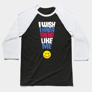 I Wish I Had a Friend Like Me - Funny Quote Baseball T-Shirt